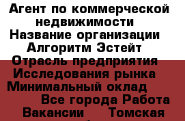 Агент по коммерческой недвижимости › Название организации ­ Алгоритм Эстейт › Отрасль предприятия ­ Исследования рынка › Минимальный оклад ­ 120 000 - Все города Работа » Вакансии   . Томская обл.